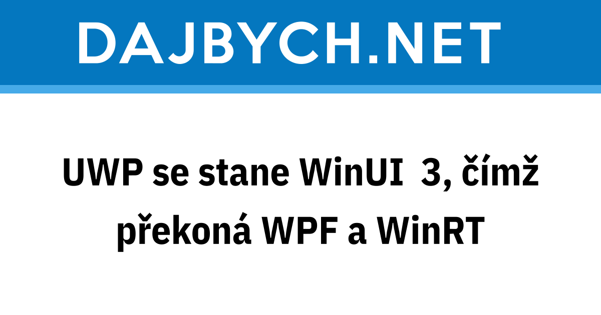 UWP se stane WinUI 3, čímž překoná WPF a WinRT - Programování v .NETu