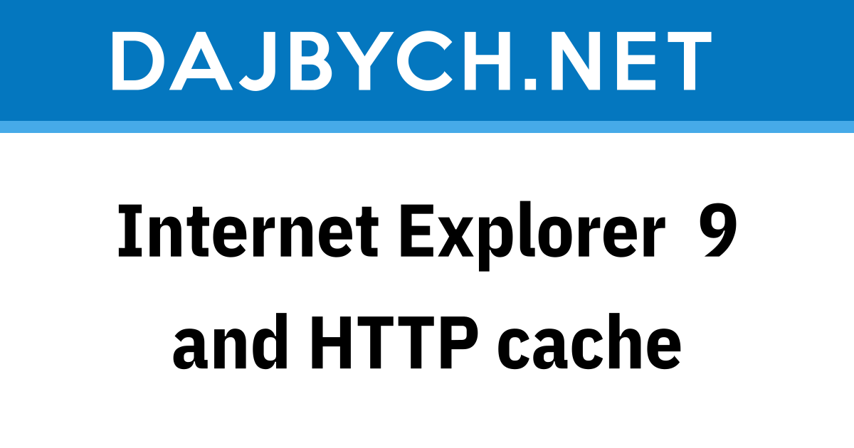 Internet Explorer 9 and HTTP cache - Dajbych’s blog about .NET
